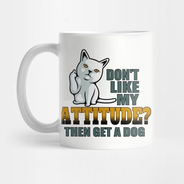 Don’t like my attitude then get a dog funny cat by pickledpossums